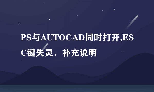 PS与AUTOCAD同时打开,ESC键失灵，补充说明