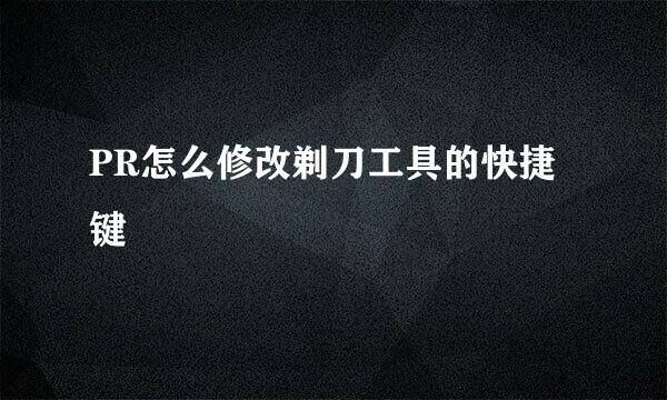 PR怎么修改剃刀工具的快捷键