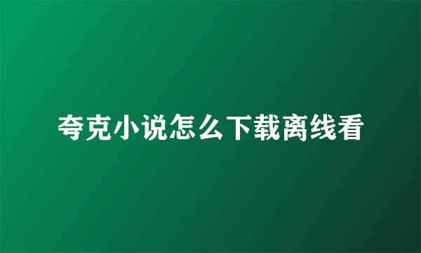 夸克小说怎么下载离线看