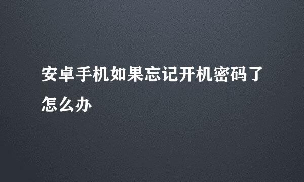 安卓手机如果忘记开机密码了怎么办
