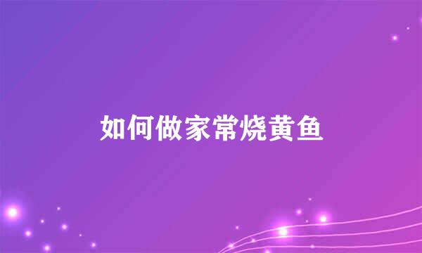如何做家常烧黄鱼
