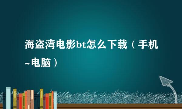 海盗湾电影bt怎么下载（手机~电脑）