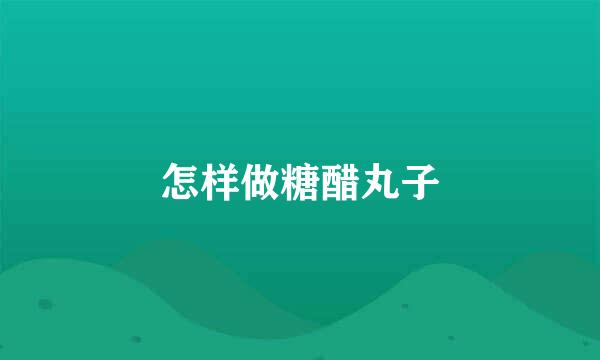 怎样做糖醋丸子