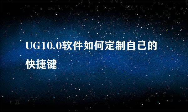 UG10.0软件如何定制自己的快捷键