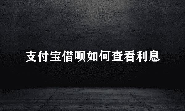 支付宝借呗如何查看利息