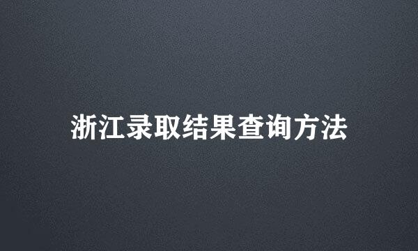 浙江录取结果查询方法