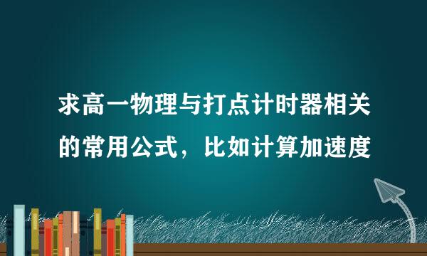 求高一物理与打点计时器相关的常用公式，比如计算加速度