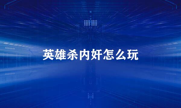 英雄杀内奸怎么玩