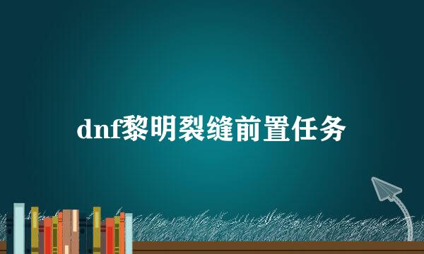 dnf黎明裂缝前置任务