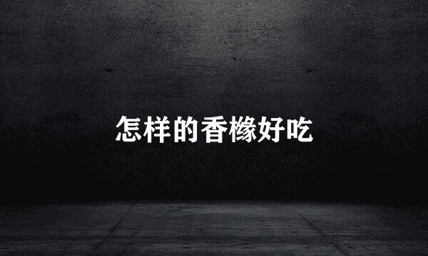 怎样的香橼好吃