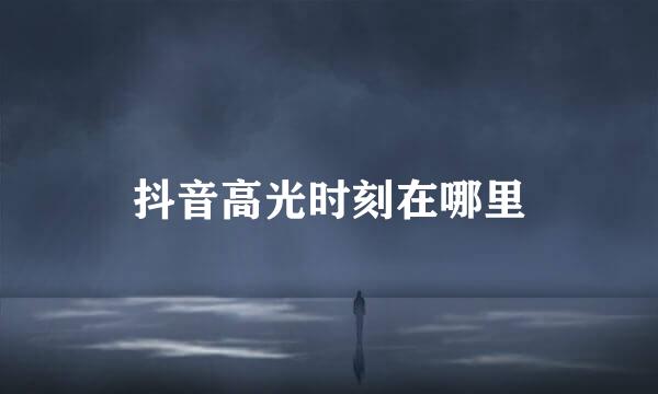 抖音高光时刻在哪里