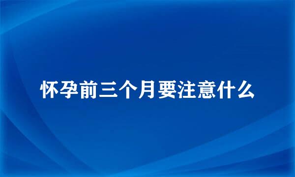 怀孕前三个月要注意什么