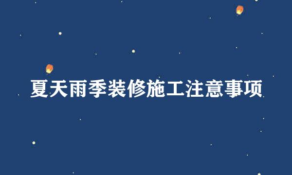 夏天雨季装修施工注意事项