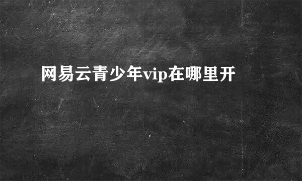 网易云青少年vip在哪里开