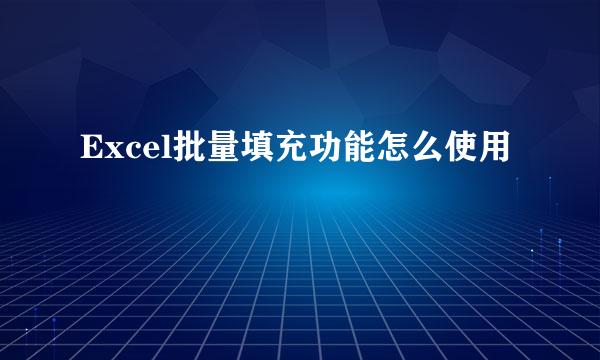 Excel批量填充功能怎么使用