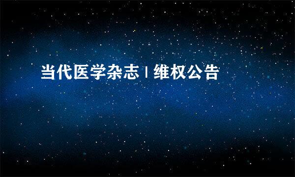 当代医学杂志 | 维权公告