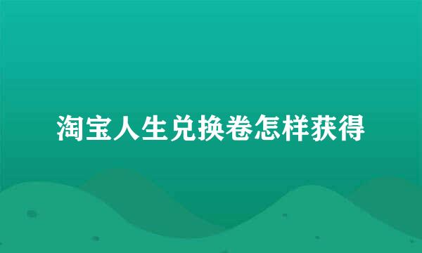 淘宝人生兑换卷怎样获得