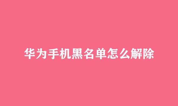华为手机黑名单怎么解除