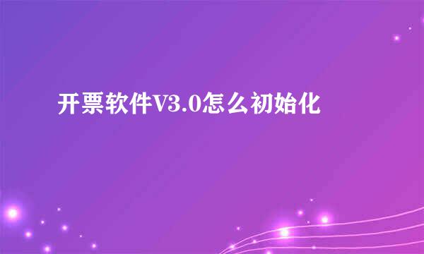 开票软件V3.0怎么初始化