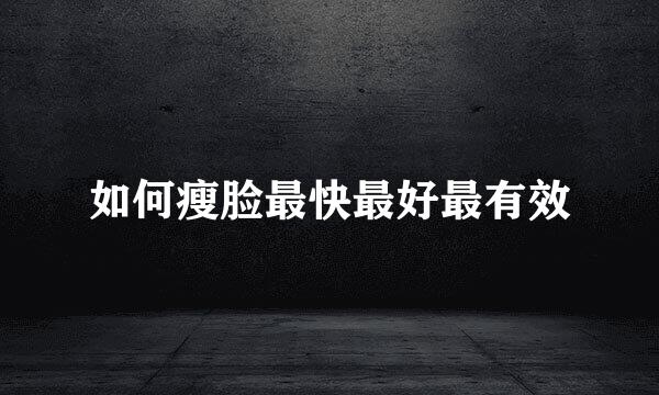 如何瘦脸最快最好最有效