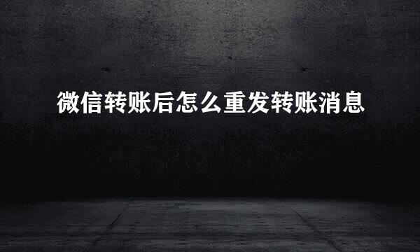 微信转账后怎么重发转账消息