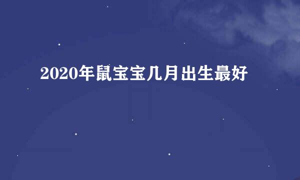 2020年鼠宝宝几月出生最好