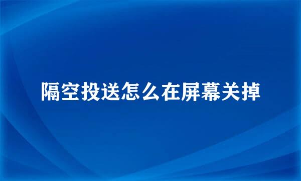 隔空投送怎么在屏幕关掉