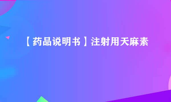 【药品说明书】注射用天麻素