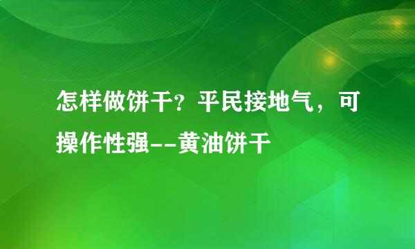 怎样做饼干？平民接地气，可操作性强--黄油饼干