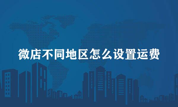 微店不同地区怎么设置运费