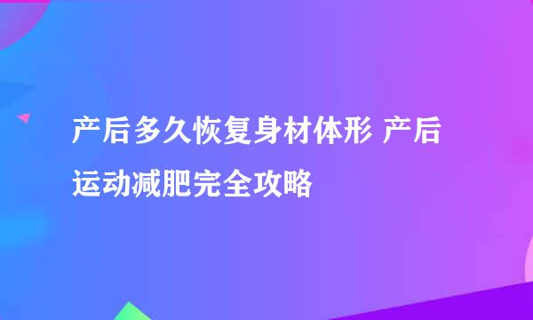 产后多久恢复身材体形 产后运动减肥完全攻略