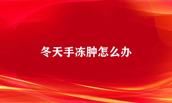 冬天手冻肿怎么办