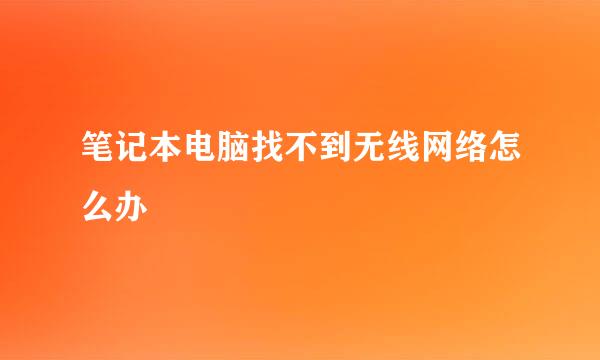 笔记本电脑找不到无线网络怎么办