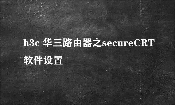 h3c 华三路由器之secureCRT软件设置
