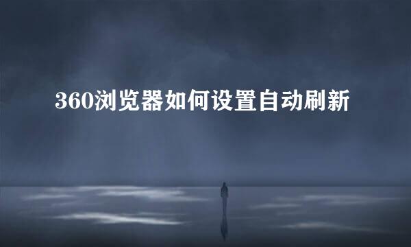 360浏览器如何设置自动刷新