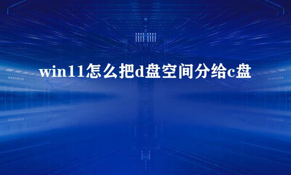 win11怎么把d盘空间分给c盘