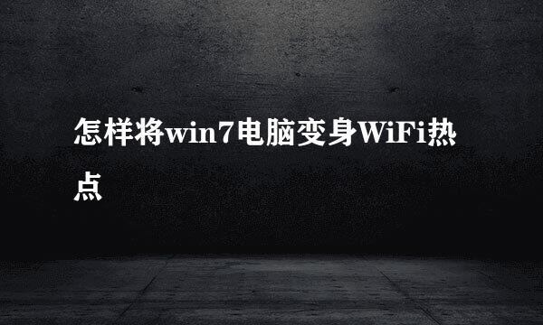 怎样将win7电脑变身WiFi热点