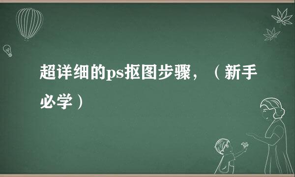 超详细的ps抠图步骤，（新手必学）