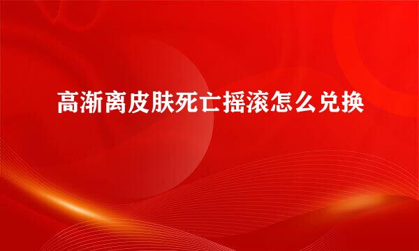 高渐离皮肤死亡摇滚怎么兑换