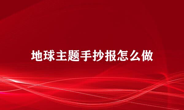 地球主题手抄报怎么做