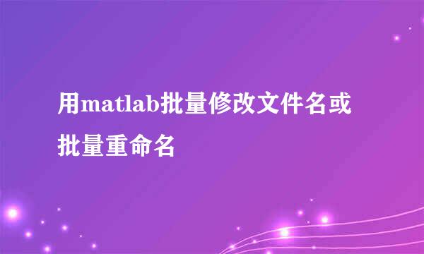 用matlab批量修改文件名或批量重命名