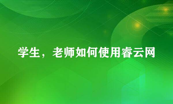 学生，老师如何使用睿云网
