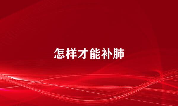 怎样才能补肺