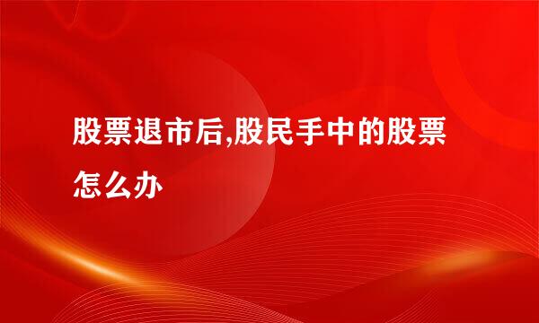 股票退市后,股民手中的股票怎么办