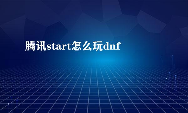 腾讯start怎么玩dnf