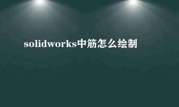 solidworks中筋怎么绘制
