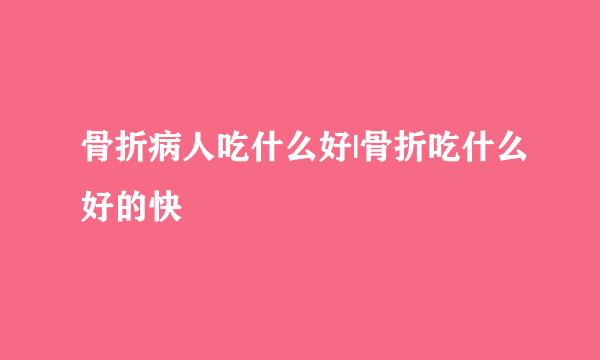 骨折病人吃什么好|骨折吃什么好的快