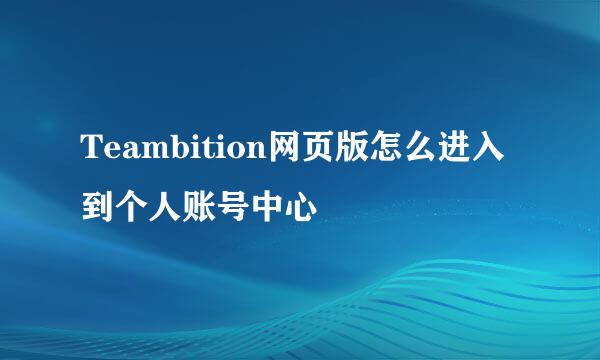 Teambition网页版怎么进入到个人账号中心