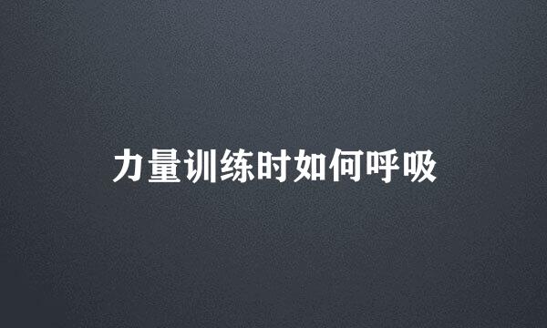 力量训练时如何呼吸