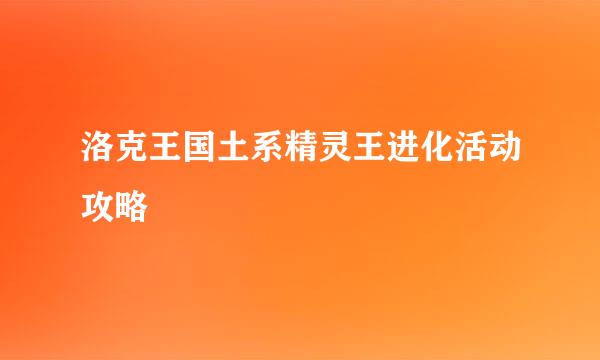 洛克王国土系精灵王进化活动攻略